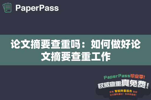 论文摘要查重吗：如何做好论文摘要查重工作