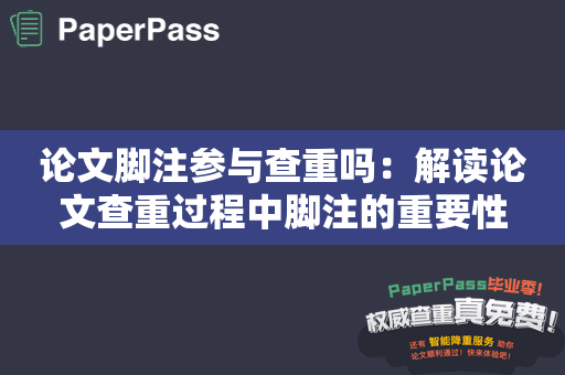 论文脚注参与查重吗：解读论文查重过程中脚注的重要性