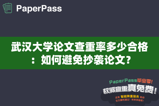 武汉大学论文查重率多少合格：如何避免抄袭论文？