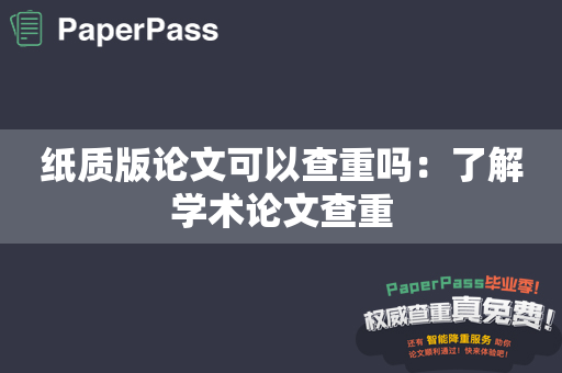 纸质版论文可以查重吗：了解学术论文查重