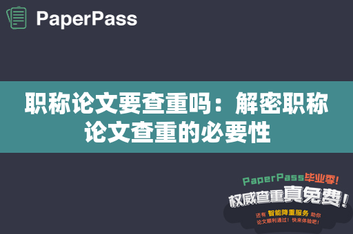 职称论文要查重吗：解密职称论文查重的必要性