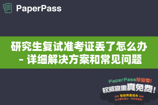 研究生复试准考证丢了怎么办 – 详细解决方案和常见问题