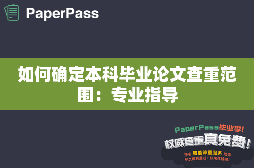 如何确定本科毕业论文查重范围：专业指导