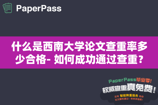 什么是西南大学论文查重率多少合格- 如何成功通过查重？