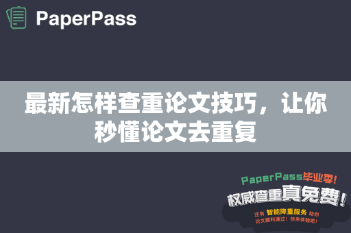 最新怎样查重论文技巧，让你秒懂论文去重复