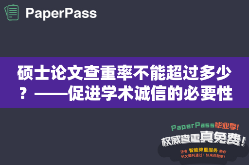 硕士论文查重率不能超过多少？——促进学术诚信的必要性