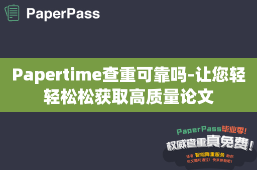 Papertime查重可靠吗-让您轻轻松松获取高质量论文