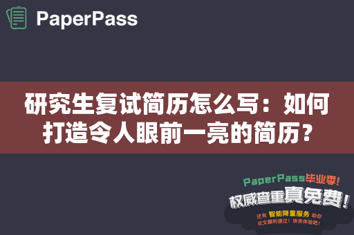 研究生复试简历怎么写：如何打造令人眼前一亮的简历？