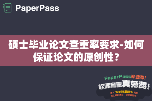 硕士毕业论文查重率要求-如何保证论文的原创性？