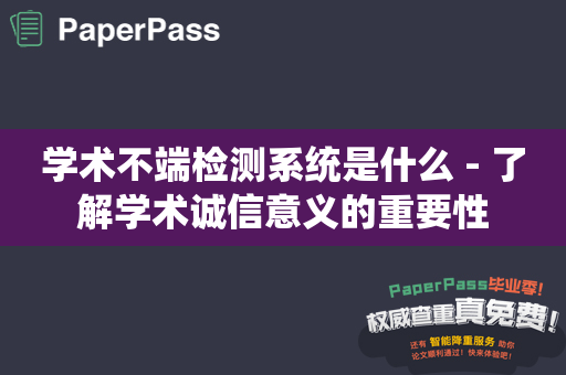 学术不端检测系统是什么 - 了解学术诚信意义的重要性