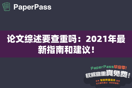 论文综述要查重吗：2021年最新指南和建议！