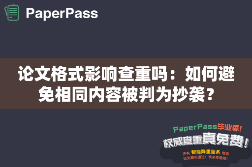 论文格式影响查重吗：如何避免相同内容被判为抄袭？