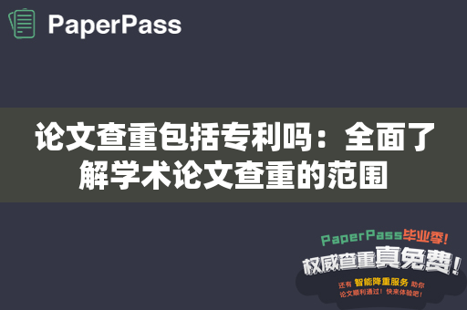 论文查重包括专利吗：全面了解学术论文查重的范围