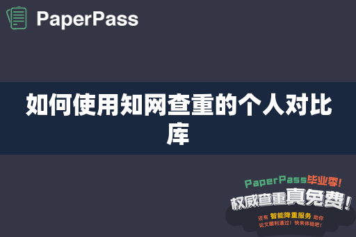 如何使用知网查重的个人对比库