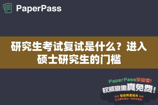 研究生考试复试是什么？进入硕士研究生的门槛