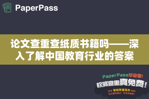 论文查重查纸质书籍吗——深入了解中国教育行业的答案