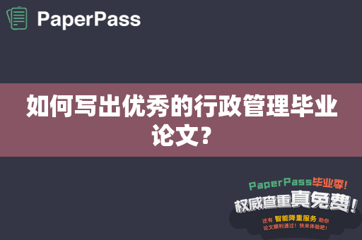 如何写出优秀的行政管理毕业论文？