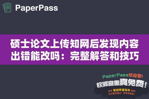 硕士论文上传知网后发现内容出错能改吗：完整解答和技巧