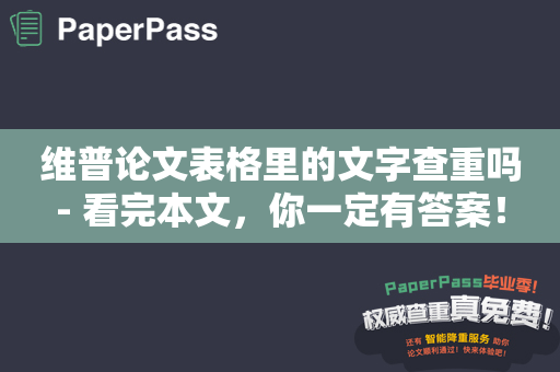 维普论文表格里的文字查重吗- 看完本文，你一定有答案！