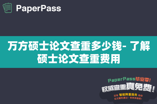 万方硕士论文查重多少钱- 了解硕士论文查重费用