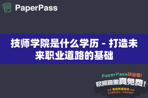 技师学院是什么学历 - 打造未来职业道路的基础