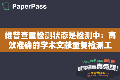 维普查重检测状态是检测中：高效准确的学术文献重复检测工具