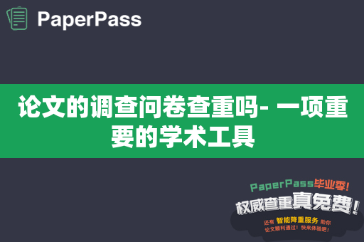 论文的调查问卷查重吗- 一项重要的学术工具