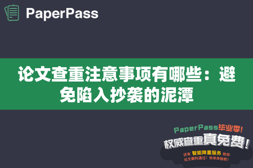 论文查重注意事项有哪些：避免陷入抄袭的泥潭