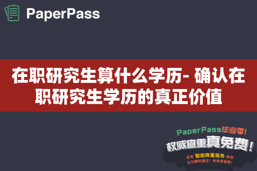 在职研究生算什么学历- 确认在职研究生学历的真正价值