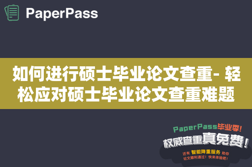 如何进行硕士毕业论文查重- 轻松应对硕士毕业论文查重难题