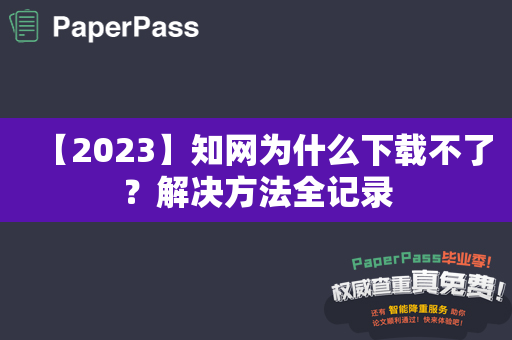 【2023】知网为什么下载不了？解决方法全记录