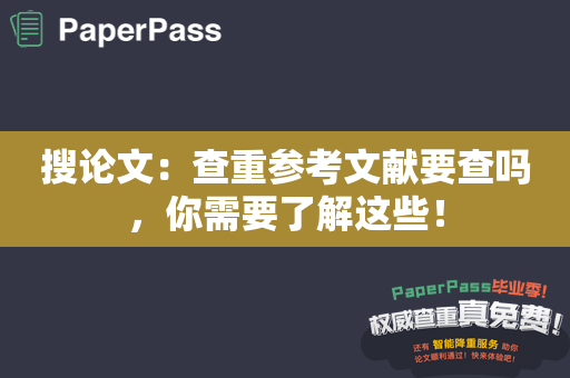 搜论文：查重参考文献要查吗，你需要了解这些！