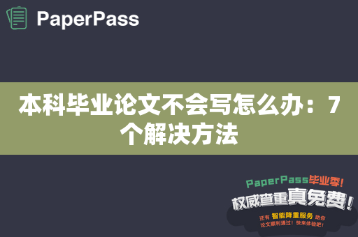 本科毕业论文不会写怎么办：7个解决方法
