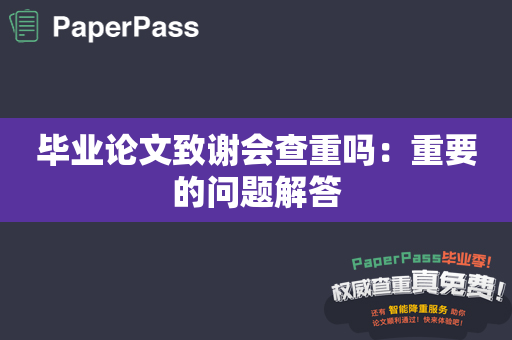 毕业论文致谢会查重吗：重要的问题解答