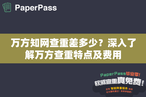 万方知网查重差多少？深入了解万方查重特点及费用