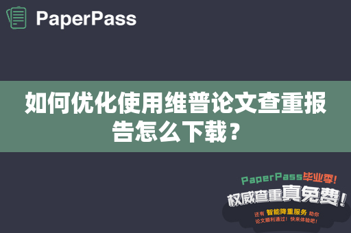 如何优化使用维普论文查重报告怎么下载？