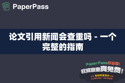 论文引用新闻会查重吗 - 一个完整的指南