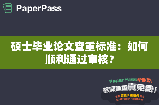 硕士毕业论文查重标准：如何顺利通过审核？