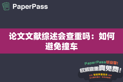 论文文献综述会查重吗：如何避免撞车