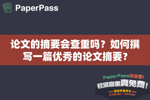 论文的摘要会查重吗？如何撰写一篇优秀的论文摘要？