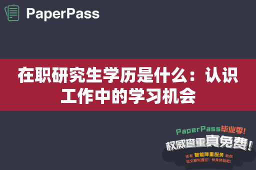 在职研究生学历是什么：认识工作中的学习机会