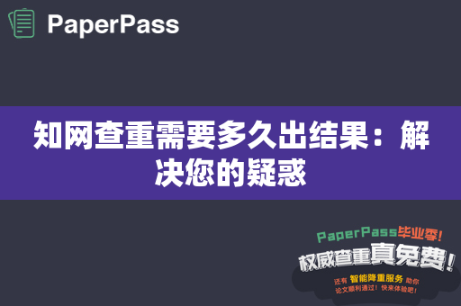 知网查重需要多久出结果：解决您的疑惑