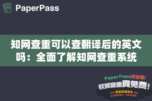 知网查重可以查翻译后的英文吗：全面了解知网查重系统