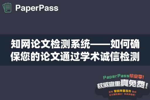 知网论文检测系统——如何确保您的论文通过学术诚信检测？