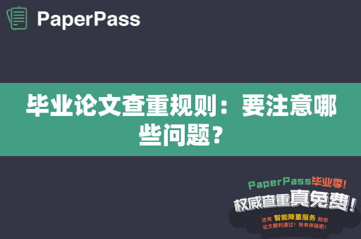 毕业论文查重规则：要注意哪些问题？