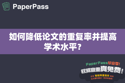 如何降低论文的重复率并提高学术水平？