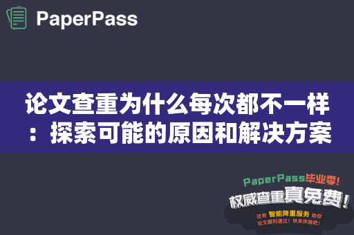 论文查重为什么每次都不一样：探索可能的原因和解决方案