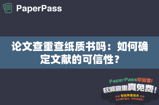 论文查重查纸质书吗：如何确定文献的可信性？