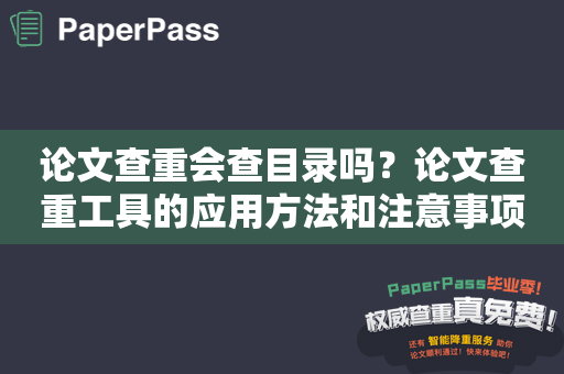 论文查重会查目录吗？论文查重工具的应用方法和注意事项