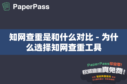 知网查重是和什么对比 - 为什么选择知网查重工具